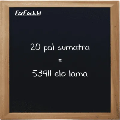 20 pal sumatra is equivalent to 53911 elo lama (20 ps is equivalent to 53911 el la)