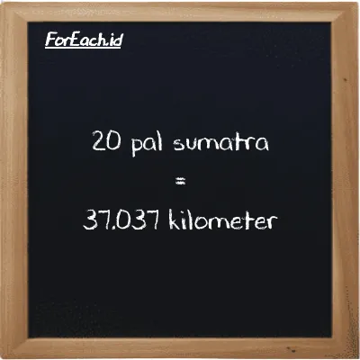 20 pal sumatra is equivalent to 37.037 kilometer (20 ps is equivalent to 37.037 km)