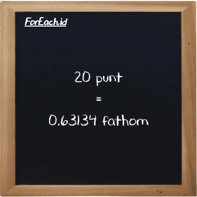 20 punt is equivalent to 0.63134 fathom (20 pnt is equivalent to 0.63134 ft)