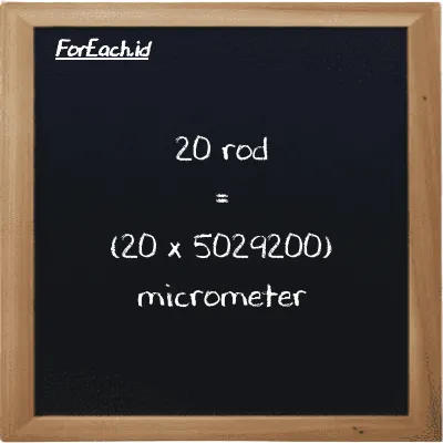 How to convert rod to micrometer: 20 rod (rd) is equivalent to 20 times 5029200 micrometer (µm)