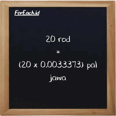 How to convert rod to pal jawa: 20 rod (rd) is equivalent to 20 times 0.0033373 pal jawa (pj)