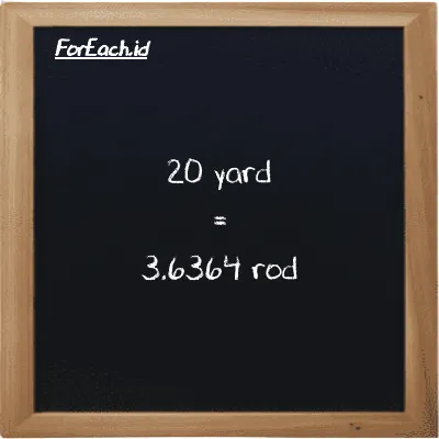 20 yard is equivalent to 3.6364 rod (20 yd is equivalent to 3.6364 rd)
