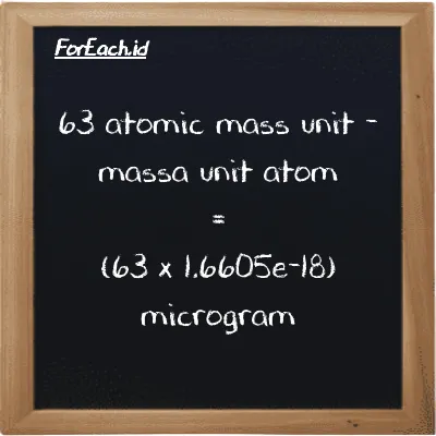 How to convert atomic mass unit to microgram: 63 atomic mass unit (amu) is equivalent to 63 times 1.6605e-18 microgram (µg)