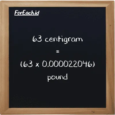 How to convert centigram to pound: 63 centigram (cg) is equivalent to 63 times 0.000022046 pound (lb)