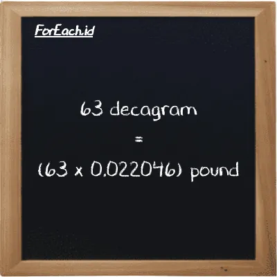 How to convert decagram to pound: 63 decagram (dag) is equivalent to 63 times 0.022046 pound (lb)