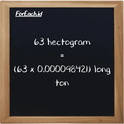 How to convert hectogram to long ton: 63 hectogram (hg) is equivalent to 63 times 0.000098421 long ton (LT)