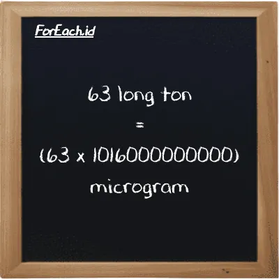 How to convert long ton to microgram: 63 long ton (LT) is equivalent to 63 times 1016000000000 microgram (µg)