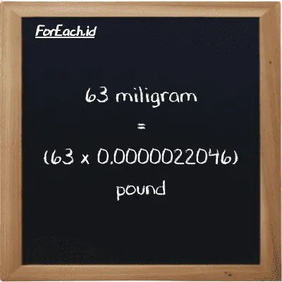 How to convert milligram to pound: 63 milligram (mg) is equivalent to 63 times 0.0000022046 pound (lb)