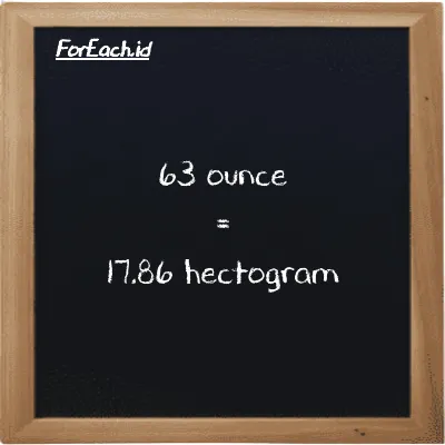 63 ounce is equivalent to 17.86 hectogram (63 oz is equivalent to 17.86 hg)