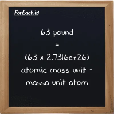 How to convert pound to atomic mass unit: 63 pound (lb) is equivalent to 63 times 2.7316e+26 atomic mass unit (amu)