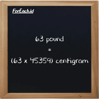 How to convert pound to centigram: 63 pound (lb) is equivalent to 63 times 45359 centigram (cg)