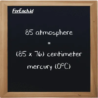 How to convert atmosphere to centimeter mercury (0<sup>o</sup>C): 85 atmosphere (atm) is equivalent to 85 times 76 centimeter mercury (0<sup>o</sup>C) (cmHg)