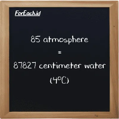 85 atmosphere is equivalent to 87827 centimeter water (4<sup>o</sup>C) (85 atm is equivalent to 87827 cmH2O)