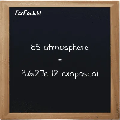 85 atmosphere is equivalent to 8.6127e-12 exapascal (85 atm is equivalent to 8.6127e-12 EPa)