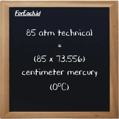 How to convert atm technical to centimeter mercury (0<sup>o</sup>C): 85 atm technical (at) is equivalent to 85 times 73.556 centimeter mercury (0<sup>o</sup>C) (cmHg)