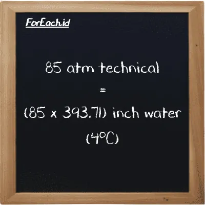 How to convert atm technical to inch water (4<sup>o</sup>C): 85 atm technical (at) is equivalent to 85 times 393.71 inch water (4<sup>o</sup>C) (inH2O)