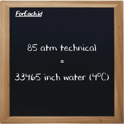 85 atm technical is equivalent to 33465 inch water (4<sup>o</sup>C) (85 at is equivalent to 33465 inH2O)