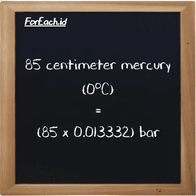 How to convert centimeter mercury (0<sup>o</sup>C) to bar: 85 centimeter mercury (0<sup>o</sup>C) (cmHg) is equivalent to 85 times 0.013332 bar (bar)