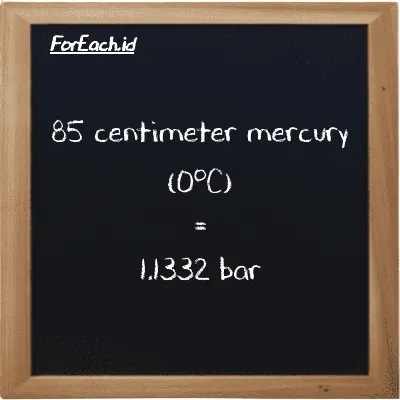 85 centimeter mercury (0<sup>o</sup>C) is equivalent to 1.1332 bar (85 cmHg is equivalent to 1.1332 bar)