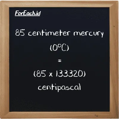 85 centimeter mercury (0<sup>o</sup>C) is equivalent to 11332000 centipascal (85 cmHg is equivalent to 11332000 cPa)