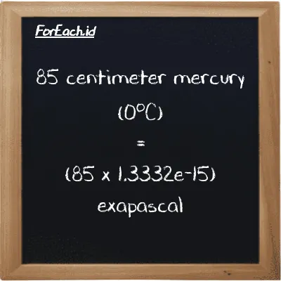 How to convert centimeter mercury (0<sup>o</sup>C) to exapascal: 85 centimeter mercury (0<sup>o</sup>C) (cmHg) is equivalent to 85 times 1.3332e-15 exapascal (EPa)