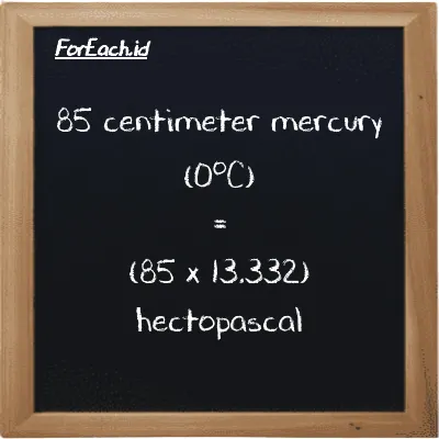 How to convert centimeter mercury (0<sup>o</sup>C) to hectopascal: 85 centimeter mercury (0<sup>o</sup>C) (cmHg) is equivalent to 85 times 13.332 hectopascal (hPa)