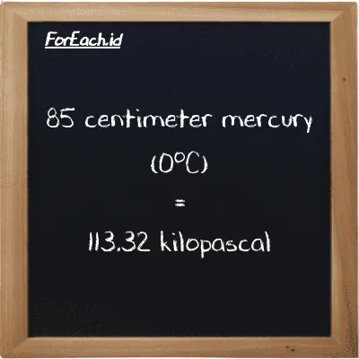 85 centimeter mercury (0<sup>o</sup>C) is equivalent to 113.32 kilopascal (85 cmHg is equivalent to 113.32 kPa)