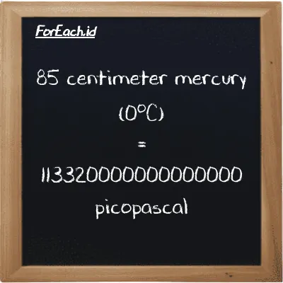 85 centimeter mercury (0<sup>o</sup>C) is equivalent to 113320000000000000 picopascal (85 cmHg is equivalent to 113320000000000000 pPa)
