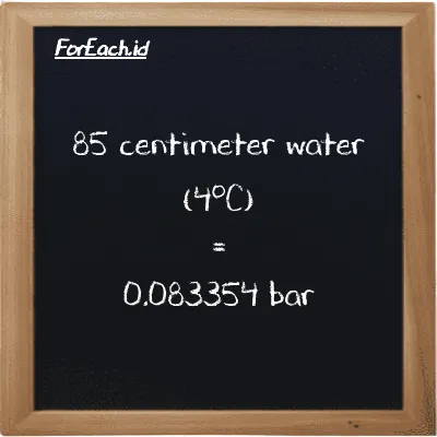 85 centimeter water (4<sup>o</sup>C) is equivalent to 0.083354 bar (85 cmH2O is equivalent to 0.083354 bar)