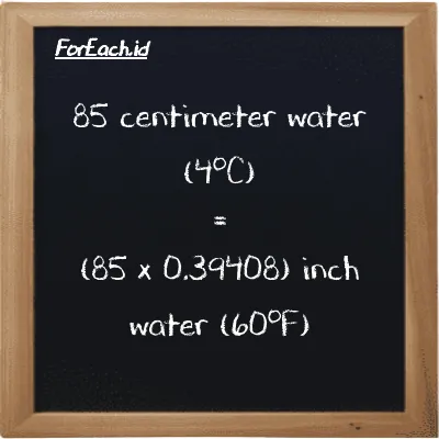 How to convert centimeter water (4<sup>o</sup>C) to inch water (60<sup>o</sup>F): 85 centimeter water (4<sup>o</sup>C) (cmH2O) is equivalent to 85 times 0.39408 inch water (60<sup>o</sup>F) (inH20)