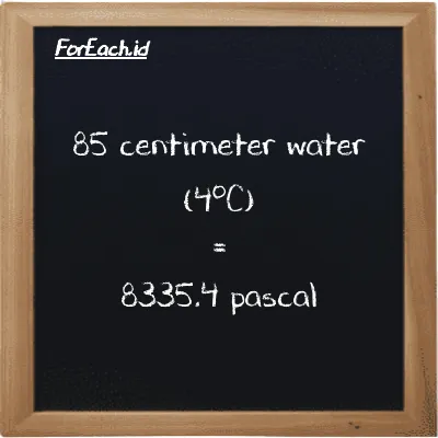 85 centimeter water (4<sup>o</sup>C) is equivalent to 8335.4 pascal (85 cmH2O is equivalent to 8335.4 Pa)