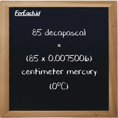 85 decapascal is equivalent to 0.63755 centimeter mercury (0<sup>o</sup>C) (85 daPa is equivalent to 0.63755 cmHg)