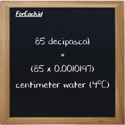 85 decipascal is equivalent to 0.086678 centimeter water (4<sup>o</sup>C) (85 dPa is equivalent to 0.086678 cmH2O)