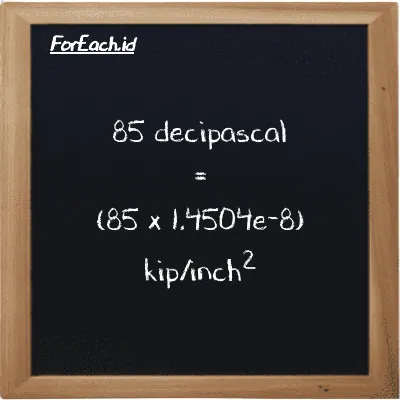85 decipascal is equivalent to 0.0000012328 kip/inch<sup>2</sup> (85 dPa is equivalent to 0.0000012328 ksi)