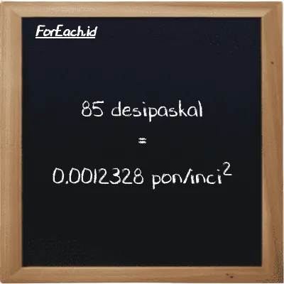 How to convert decipascal to pound/inch<sup>2</sup>: 85 decipascal (dPa) is equivalent to 85 times 0.000014504 pound/inch<sup>2</sup> (psi)