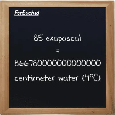 85 exapascal is equivalent to 866780000000000000 centimeter water (4<sup>o</sup>C) (85 EPa is equivalent to 866780000000000000 cmH2O)