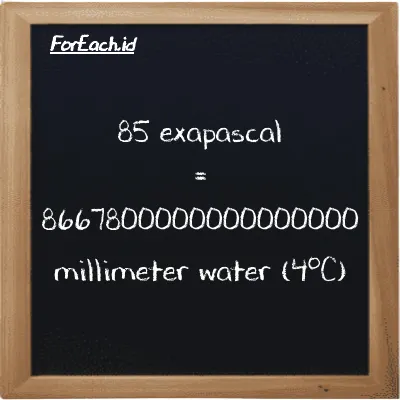 85 exapascal is equivalent to 8667800000000000000 millimeter water (4<sup>o</sup>C) (85 EPa is equivalent to 8667800000000000000 mmH2O)