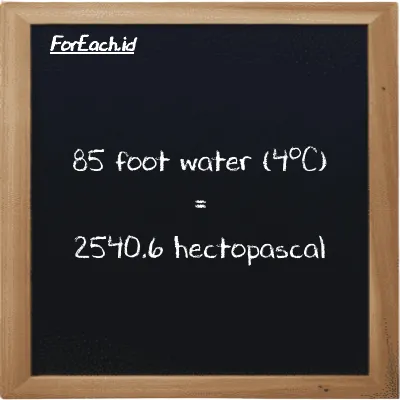 85 foot water (4<sup>o</sup>C) is equivalent to 2540.6 hectopascal (85 ftH2O is equivalent to 2540.6 hPa)