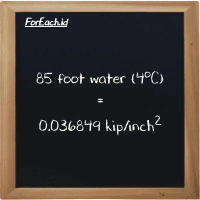 85 foot water (4<sup>o</sup>C) is equivalent to 0.036849 kip/inch<sup>2</sup> (85 ftH2O is equivalent to 0.036849 ksi)