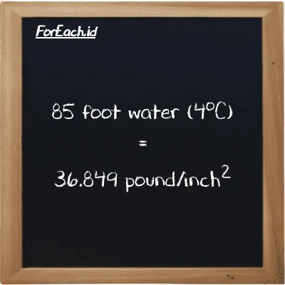 85 foot water (4<sup>o</sup>C) is equivalent to 36.849 pound/inch<sup>2</sup> (85 ftH2O is equivalent to 36.849 psi)