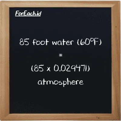 How to convert foot water (60<sup>o</sup>F) to atmosphere: 85 foot water (60<sup>o</sup>F) (ftH2O) is equivalent to 85 times 0.029471 atmosphere (atm)