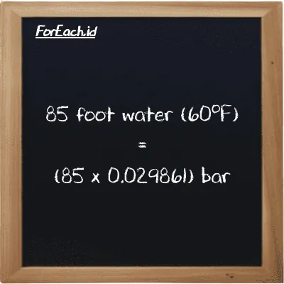 How to convert foot water (60<sup>o</sup>F) to bar: 85 foot water (60<sup>o</sup>F) (ftH2O) is equivalent to 85 times 0.029861 bar (bar)