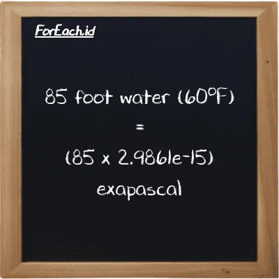 How to convert foot water (60<sup>o</sup>F) to exapascal: 85 foot water (60<sup>o</sup>F) (ftH2O) is equivalent to 85 times 2.9861e-15 exapascal (EPa)