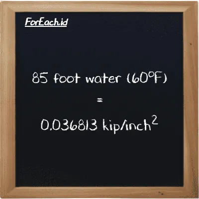 85 foot water (60<sup>o</sup>F) is equivalent to 0.036813 kip/inch<sup>2</sup> (85 ftH2O is equivalent to 0.036813 ksi)
