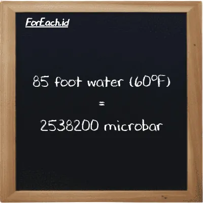 85 foot water (60<sup>o</sup>F) is equivalent to 2538200 microbar (85 ftH2O is equivalent to 2538200 µbar)