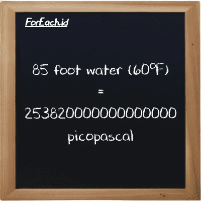 85 foot water (60<sup>o</sup>F) is equivalent to 253820000000000000 picopascal (85 ftH2O is equivalent to 253820000000000000 pPa)