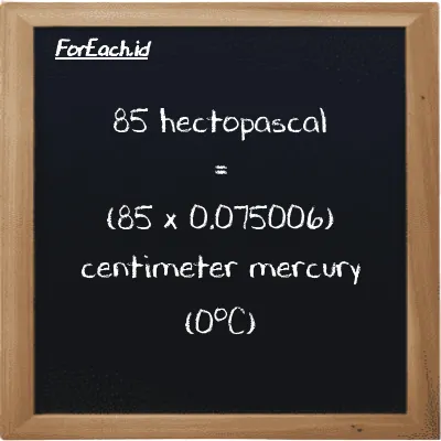 How to convert hectopascal to centimeter mercury (0<sup>o</sup>C): 85 hectopascal (hPa) is equivalent to 85 times 0.075006 centimeter mercury (0<sup>o</sup>C) (cmHg)