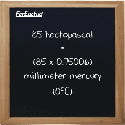 How to convert hectopascal to millimeter mercury (0<sup>o</sup>C): 85 hectopascal (hPa) is equivalent to 85 times 0.75006 millimeter mercury (0<sup>o</sup>C) (mmHg)