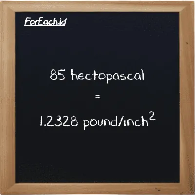 85 hectopascal is equivalent to 1.2328 pound/inch<sup>2</sup> (85 hPa is equivalent to 1.2328 psi)