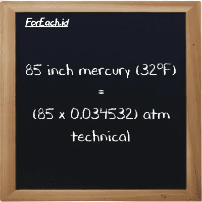 85 inch mercury (32<sup>o</sup>F) is equivalent to 2.9352 atm technical (85 inHg is equivalent to 2.9352 at)